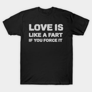 Love is like a fart if you force it T-Shirt